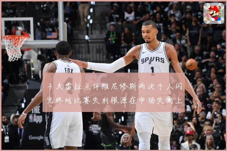 卡夫雷拉点评维尼修斯两次个人闪光终结比赛失利根源在中场失衡上战术观察：最新赛事动态与深度分析