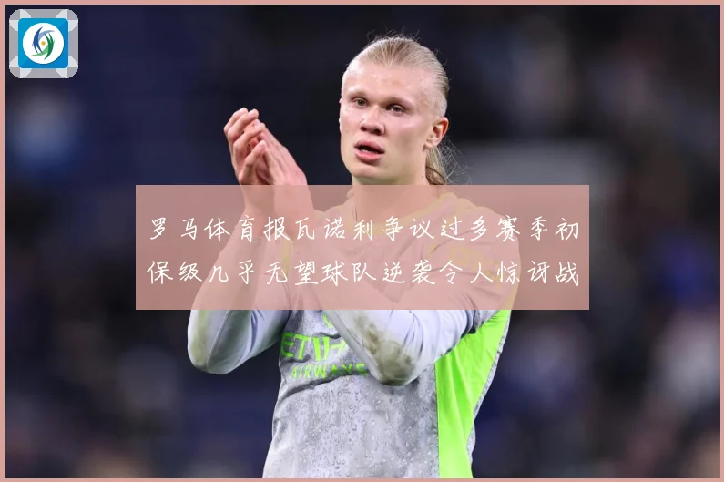 罗马体育报瓦诺利争议过多赛季初保级几乎无望球队逆袭令人惊讶战术观察：最新赛事动态与深度分析