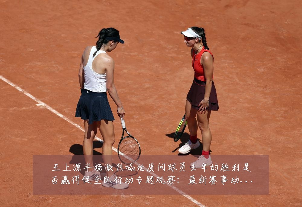 王上源半场激烈喊话质问球员去年的胜利是否赢得促全队行动专题观察:最新赛事动态与深度分析