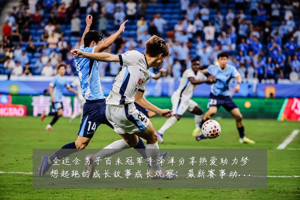 全运会男子百米冠军李泽洋分享热爱助力梦想起跑的成长故事成长观察:最新赛事动态与深度分析