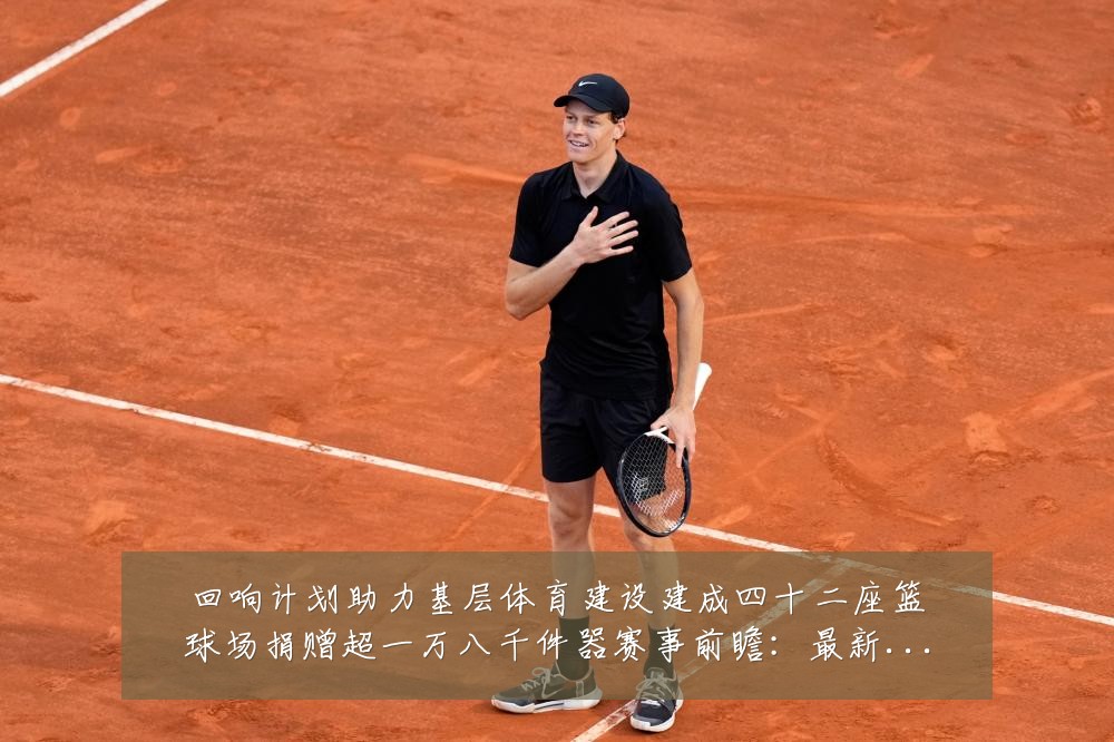 回响计划助力基层体育建设建成四十二座篮球场捐赠超一万八千件器赛事前瞻:最新赛事动态与深度分析