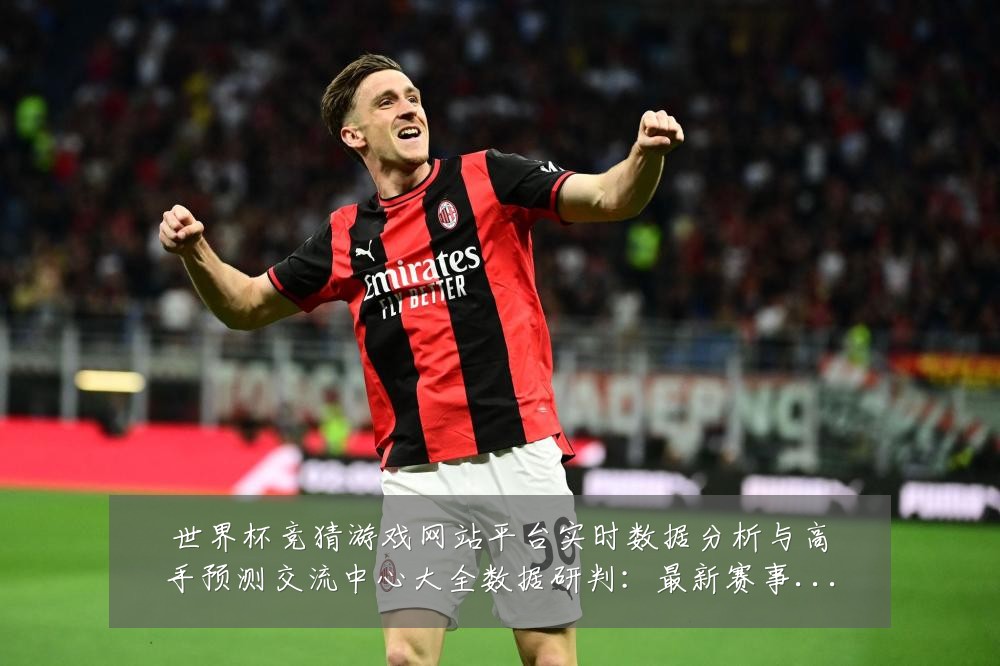 世界杯竞猜游戏网站平台实时数据分析与高手预测交流中心大全数据研判:最新赛事动态与深度分析