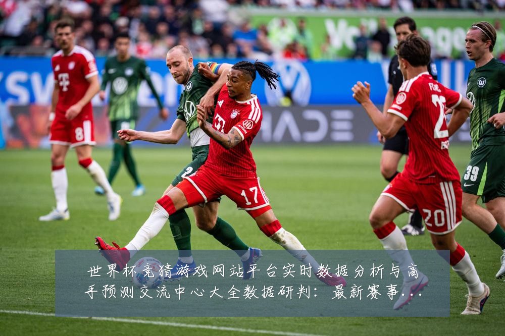 世界杯竞猜游戏网站平台实时数据分析与高手预测交流中心大全数据研判:最新赛事动态与深度分析
